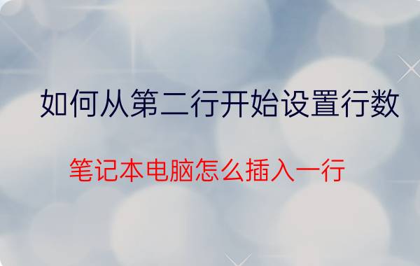 如何从第二行开始设置行数 笔记本电脑怎么插入一行？